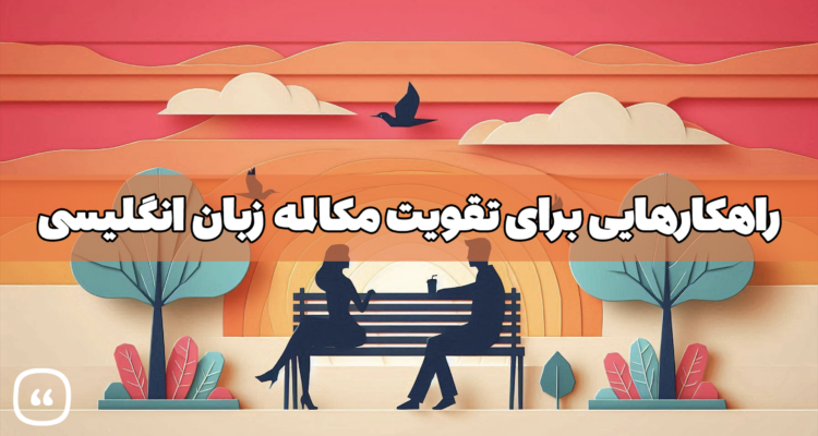 راهکارهایی برای تقویت مکالمه زبان انگلیسی