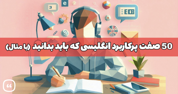 ۵۰ صفت پرکاربرد انگلیسی که باید بدانید (با مثال‌)