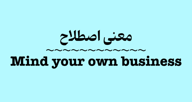 معنی و کاربرد اصطلاح Mind Your Own Business